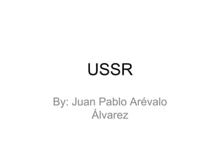 USSR
By: Juan Pablo Arévalo
       Álvarez
 