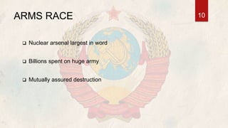 ARMS RACE
 Nuclear arsenal largest in word
 Billions spent on huge army
 Mutually assured destruction
10
 