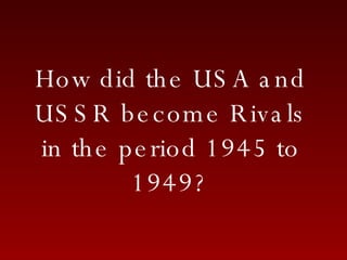 How did the USA and USSR become Rivals in the period 1945 to 1949? 