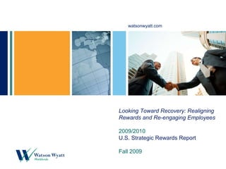 Looking Toward Recovery: Realigning Rewards and Re-engaging Employees 2009/2010   U.S. Strategic Rewards Report Fall 2009 