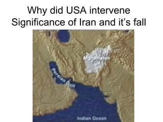 Why did USA intervene
Significance of Iran and it’s fall
 