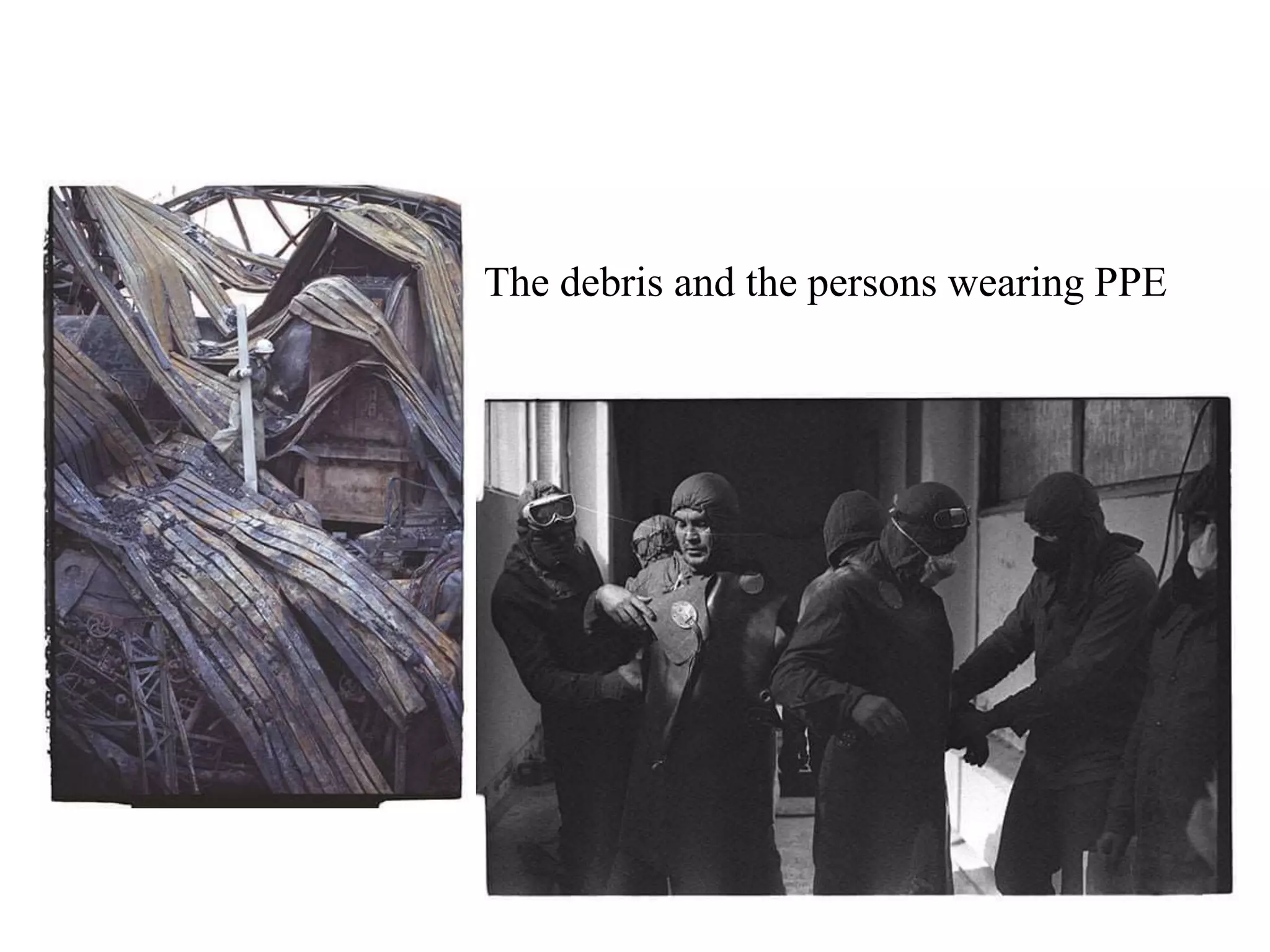 The debris and the persons wearing PPE
 