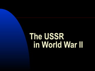 The USSR
in World War II
 