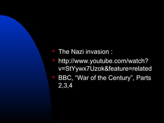  The Nazi invasion :
 http://www.youtube.com/watch?
v=StYywx7Uzok&feature=related
 BBC, “War of the Century”, Parts
2,3,4
 