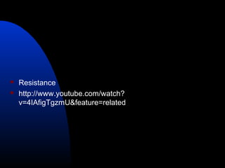  Resistance
 http://www.youtube.com/watch?
v=4IAfigTgzmU&feature=related
 
