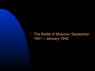  The Battle of Moscow: September
1941 – January 1942
 