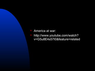  America at war:
 http://www.youtube.com/watch?
v=G5u8E4s57I0&feature=related
 