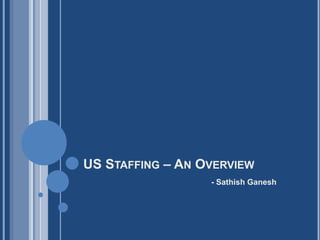 US STAFFING – AN OVERVIEW
- Sathish Ganesh
 