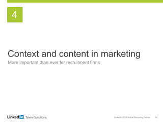 LinkedIn 2013 Global Recruiting Trends 18
Context and content in marketing
More important than ever for recruitment firms
4
 