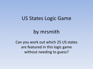 US States Logic Game

          by mrsmith
Can you work out which 25 US states
   are featured in this logic game
     without needing to guess?
 