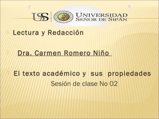   Lectura y Redacción

    Dra. Carmen Romero Niño

   El texto académico y sus propiedades
               Sesión de clase No 02
 