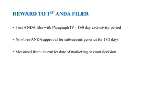 REWARD TO 1ST ANDA FILER
• First ANDA filer with Paragraph IV - 180 day exclusivity period
• No other ANDA approval for subsequent generics for 180 days
• Measured from the earlier date of marketing or court decision
 