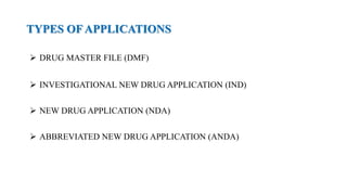 TYPES OF APPLICATIONS
 DRUG MASTER FILE (DMF)
 INVESTIGATIONAL NEW DRUG APPLICATION (IND)
 NEW DRUG APPLICATION (NDA)
 ABBREVIATED NEW DRUG APPLICATION (ANDA)
 