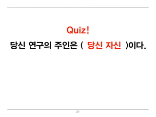 Quiz!
당신 연구의 주인은 (교수님 자신
             당신 /당신)이 다.




           21
 