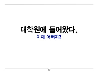 대 학원에 들어 왔다.
   이 제 어 쩌지?




       30
 