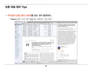논문 파일 정리 Tips


• 자기 만의 논문 정리 노하우를 갖는 것이 중요하다.
  – Papers 같은 논문 정 리 tool 을 사용하는 것도 좋다 .


       –




                                 38
 