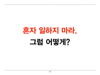 혼자 일 하지 마라.
 그럼 어 떻 게?


     56
 