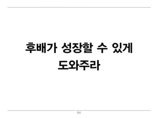 후배 가 성장할 수 있게
    도와주라


      64
 