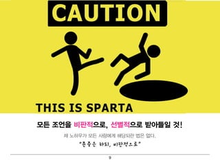 모든 조언을 비 판적으로, 선별 적으로 받아들일 것!
     제 노하우가 모든 사람에 게 해 당되 란 법 은 없다 .
         “존중은 하되, 비판적으로”

                    9
 