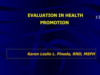 EVALUATION IN HEALTH PROMOTION   Karen Leslie L. Pineda, RND, MSPH 