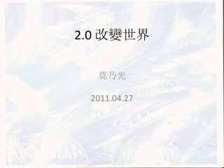 2.0 改變世界 莫乃光 2011.04.27 