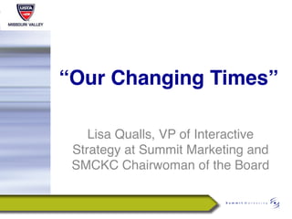 “Our Changing Times” 
         "
    Lisa Qualls, VP of Interactive
 Strategy at Summit Marketing and
 SMCKC Chairwoman of the Board!
 