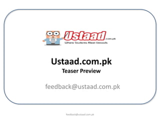 Ustaad.com.pk Teaser Preview feedback@ustaad.com.pk feedback@ustaad.com.pk 
