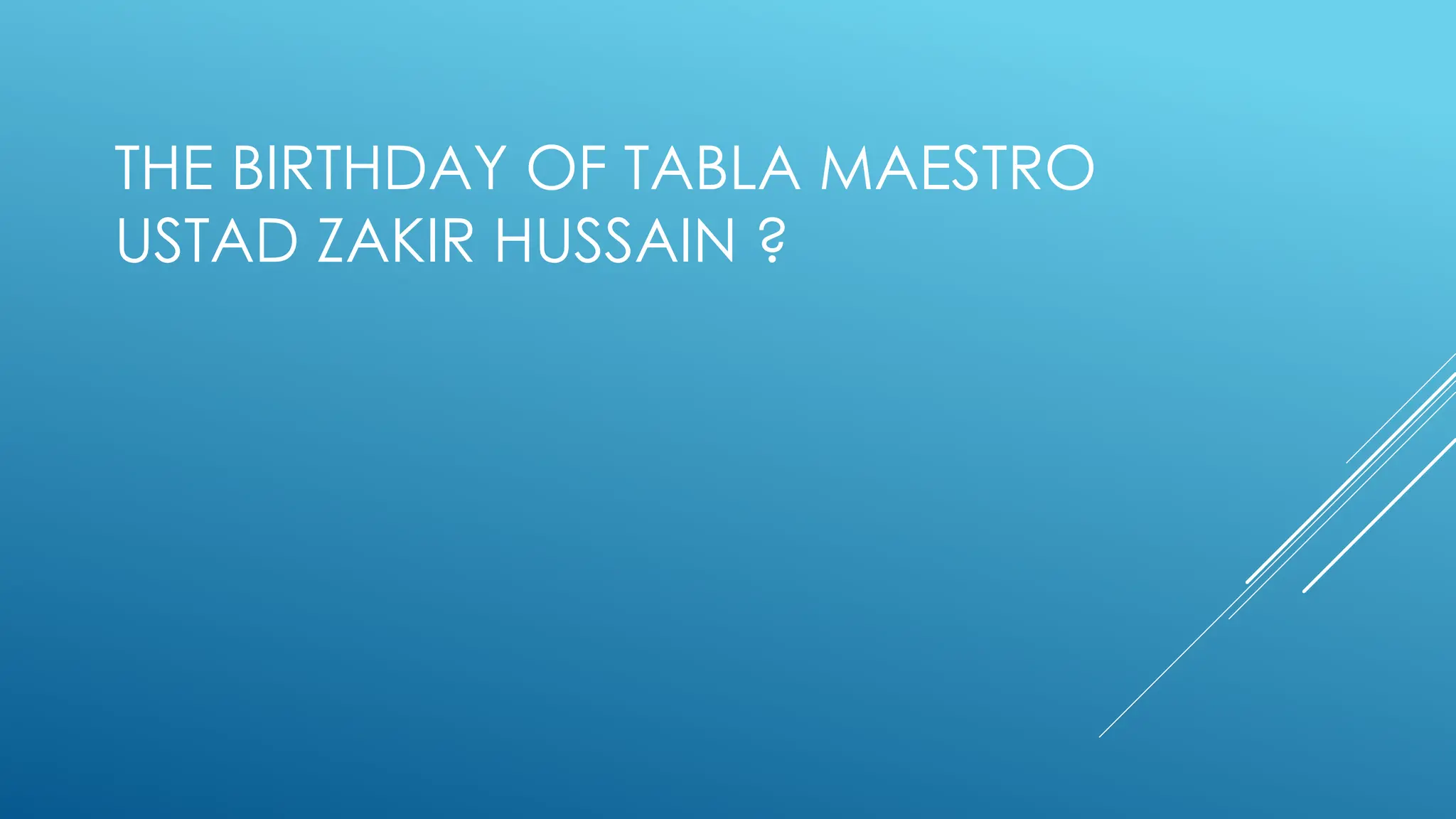 THE BIRTHDAY OF TABLA MAESTRO
USTAD ZAKIR HUSSAIN ?
 