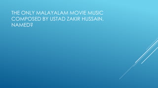 THE ONLY MALAYALAM MOVIE MUSIC
COMPOSED BY USTAD ZAKIR HUSSAIN,
NAMED?
 