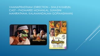 VAANAPRASTHAM (DIRECTION – SHAJI N KARUN,
CAST – PADMAREE MOHANLAL, SUHASINI
MANIRATNAM, KALAMANDALAM GOPIAASHAAN)
 