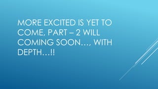 MORE EXCITED IS YET TO
COME, PART – 2 WILL
COMING SOON…, WITH
DEPTH…!!
 