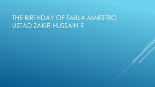 THE BIRTHDAY OF TABLA MAESTRO
USTAD ZAKIR HUSSAIN ?
 