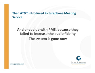 Then AT&T introduced Picturephone Meeting 
Then AT&T introduced Picturephone Meeting
Service


   And ended up with PMS, b...