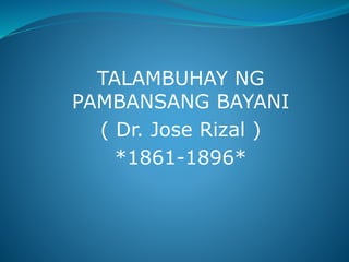 TALAMBUHAY NG
PAMBANSANG BAYANI
( Dr. Jose Rizal )
*1861-1896*
 