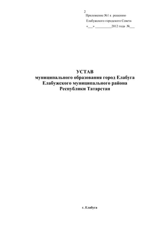 2
                       Приложение №1 к решению
                       Елабужского городского Совета
                       «___» __________2012 года №___




                УСТАВ
муниципального образования город Елабуга
   Елабужского муниципального района
         Республики Татарстан




                  г. Елабуга
 