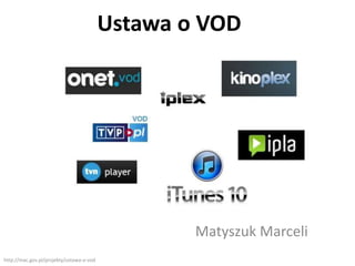 Ustawa o VOD
Matyszuk Marceli
http://mac.gov.pl/projekty/ustawa-o-vod
 