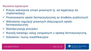 www.gedeonrichter.pl
Wyzwania legislacyjne
ü Proces wdrożenia zmian prawnych tj. od legalizacji do
implementacji
ü Finanso...