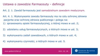 www.gedeonrichter.pl
Ustawa o zawodzie Farmaceuty - definicje
Art. 2. 1. Zawód farmaceuty jest samodzielnym zawodem medycz...