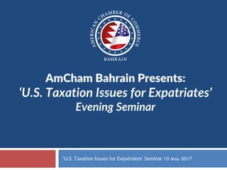 AmCham Bahrain Presents:
‘U.S. Taxation Issues for Expatriates’
Evening Seminar
‘U.S. Taxation Issues for Expatriates’ Seminar 10 May 2017
 