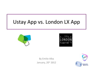Ustay App vs. London LX App By Emilie Alba January, 20 th  2012 
