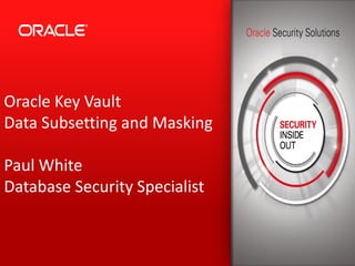 Oracle Key Vault
Data Subsetting and Masking
Paul White
Database Security Specialist
 