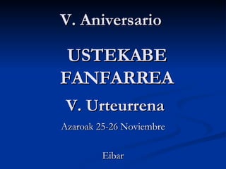 V. Aniversario   V. Urteurrena Azaroak 25-26 Noviembre Eibar USTEKABE FANFARREA 