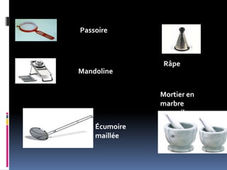 Passoire
Mandoline
Râpe
Écumoire
maillée
Mortier en
marbre
avec pilon
 