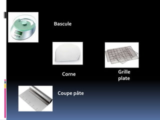 Bascule
Corne Grille
plate
Coupe pâte
 