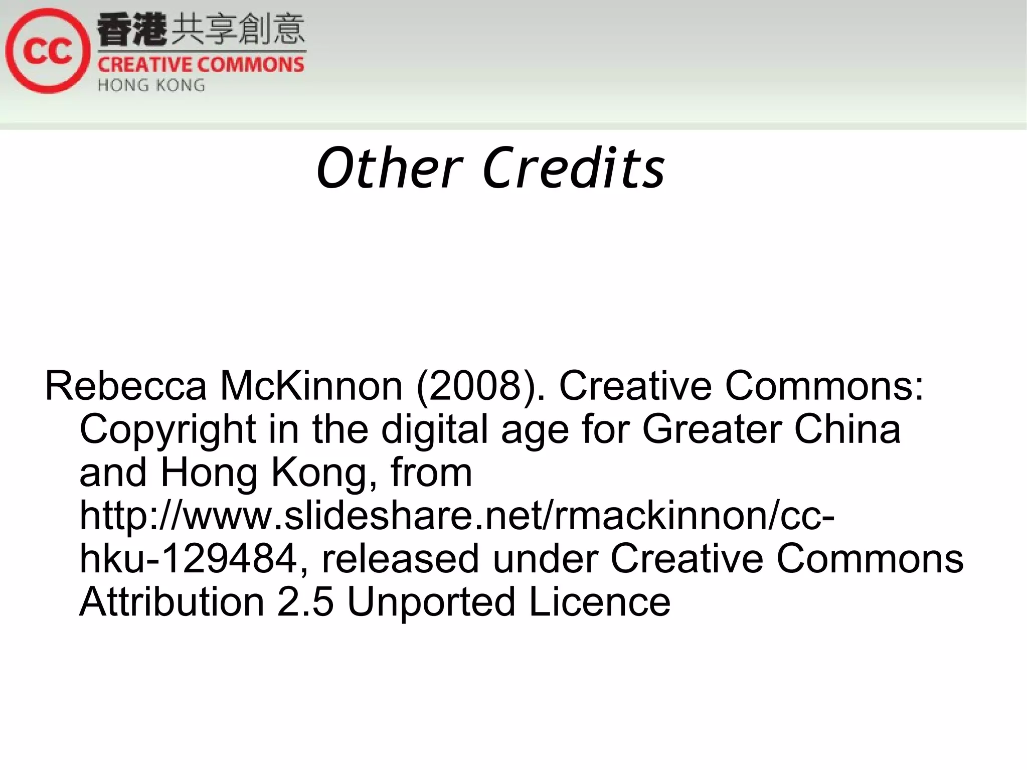 Rebecca McKinnon (2008). Creative Commons: Copyright in the digital age for Greater China and Hong Kong, from http://www.slideshare.net/rmackinnon/cc-hku-129484, released under Creative Commons Attribution 2.5 Unported Licence Other Credits  