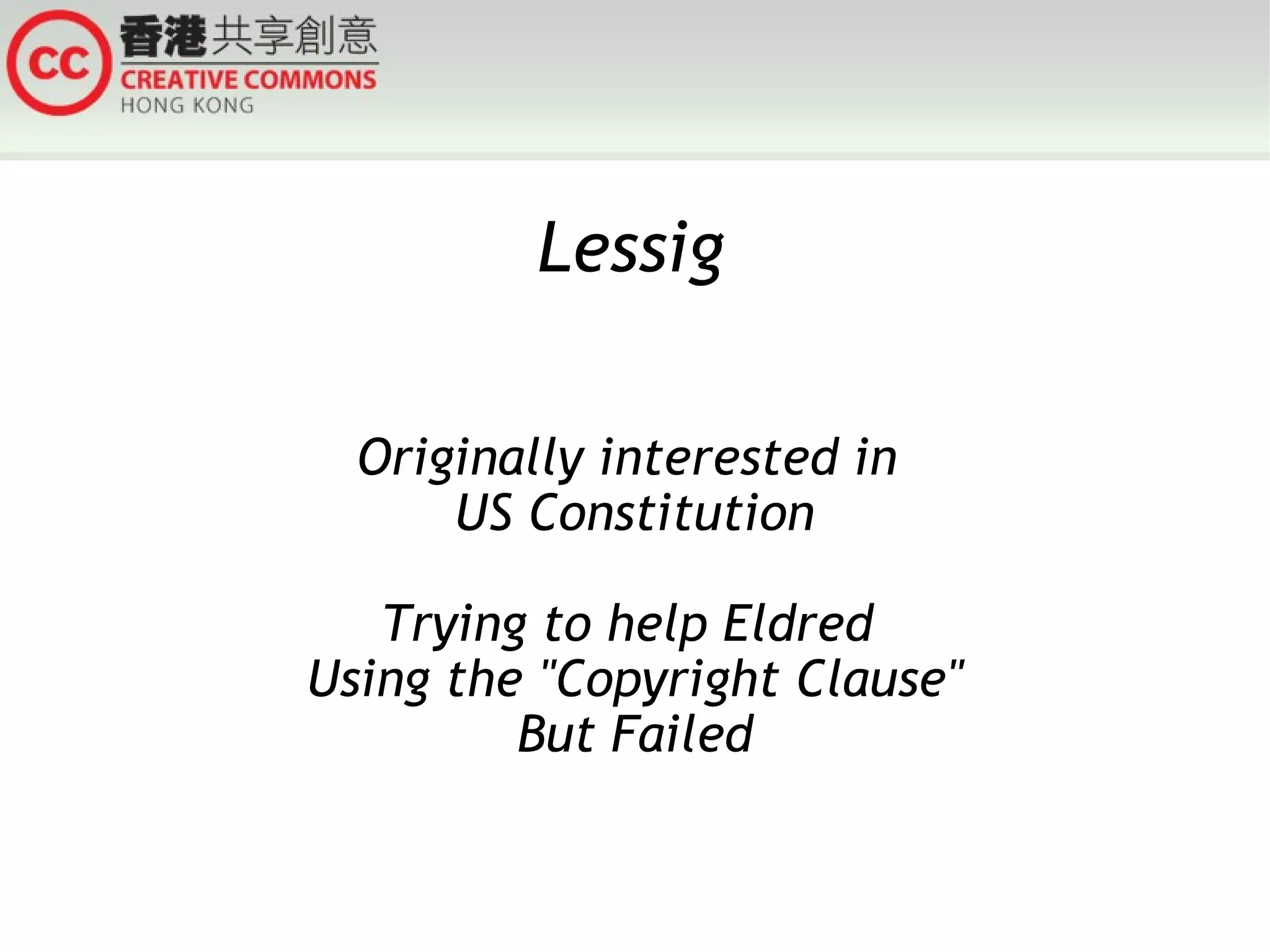 Lessig Originally interested in  US Constitution Trying to help Eldred  Using the &quot;Copyright Clause&quot; But Failed 