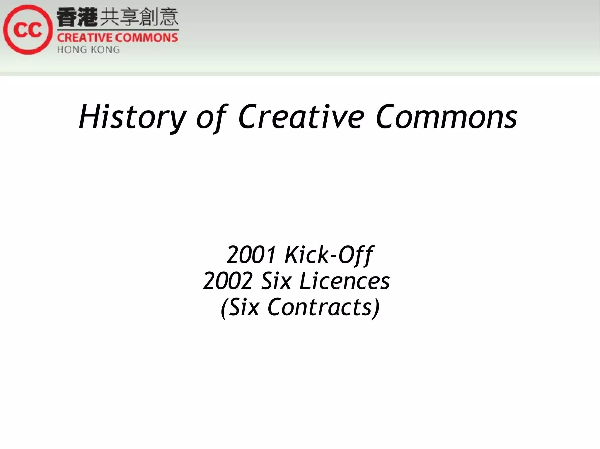 History of Creative Commons 2001 Kick-Off 2002 Six Licences  (Six Contracts) 