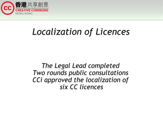 Localization of Licences The Legal Lead completed  Two rounds public consultations  CCi approved the localization of  six CC licences 