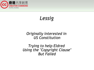 Lessig Originally interested in  US Constitution Trying to help Eldred  Using the &quot;Copyright Clause&quot; But Failed 