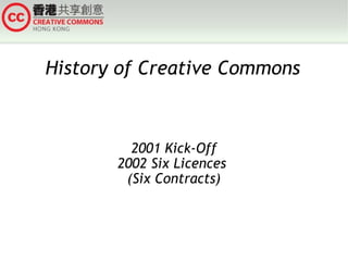 History of Creative Commons 2001 Kick-Off 2002 Six Licences  (Six Contracts) 